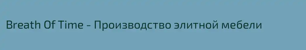 Breath Of Time - Производство элитной мебели